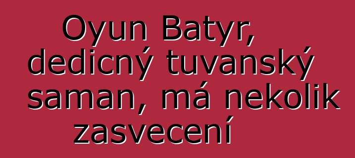 Oyun Batyr, dědičný tuvanský šaman, má několik zasvěcení