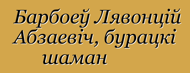 Барбоеў Лявонцій Абзаевіч, бурацкі шаман