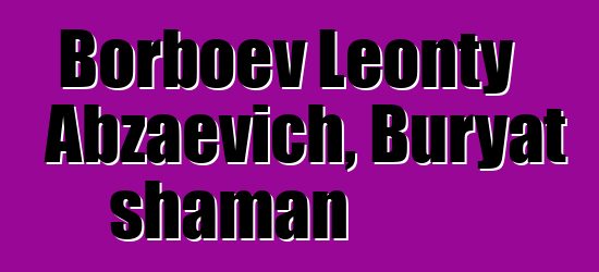 Borboev Leonty Abzaevich, Buryat shaman