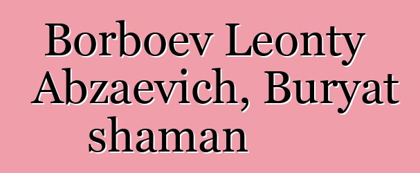 Borboev Leonty Abzaevich, Buryat shaman