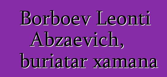 Borboev Leonti Abzaevich, buriatar xamana