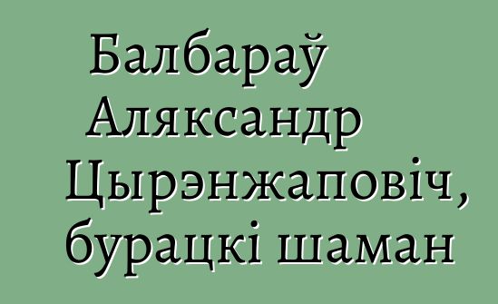 Балбараў Аляксандр Цырэнжаповіч, бурацкі шаман