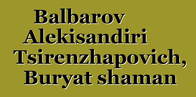 Balbarov Alɛkisandiri Tsirenzhapovich, Buryat shaman