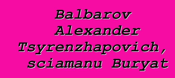 Balbarov Alexander Tsyrenzhapovich, sciamanu Buryat