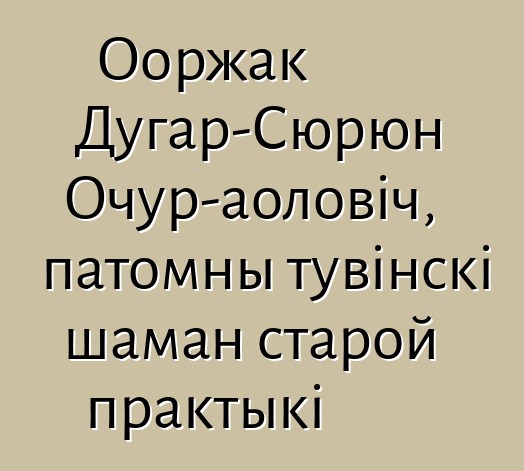 Ооржак Дугар-Сюрюн Очур-аоловіч, патомны тувінскі шаман старой практыкі