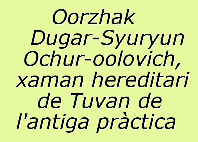 Oorzhak Dugar-Syuryun Ochur-oolovich, xaman hereditari de Tuvan de l'antiga pràctica