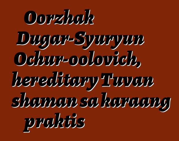 Oorzhak Dugar-Syuryun Ochur-oolovich, hereditary Tuvan shaman sa karaang praktis