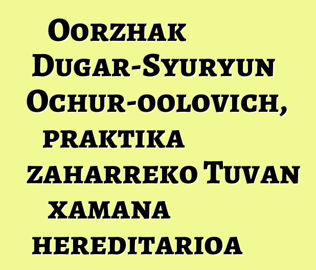 Oorzhak Dugar-Syuryun Ochur-oolovich, praktika zaharreko Tuvan xamana hereditarioa