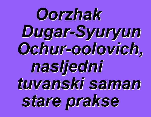 Oorzhak Dugar-Syuryun Ochur-oolovich, nasljedni tuvanski šaman stare prakse