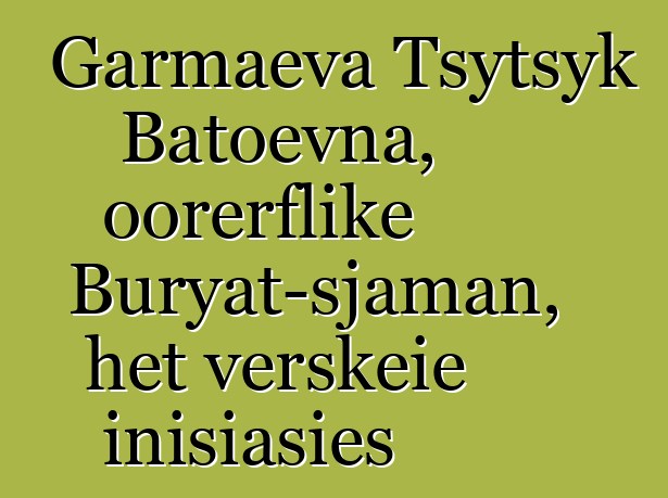 Garmaeva Tsytsyk Batoevna, oorerflike Buryat-sjaman, het verskeie inisiasies