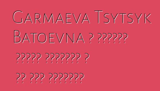 Garmaeva Tsytsyk Batoevna ، بوريات شامان الوراثي ، له عدة مبادرات