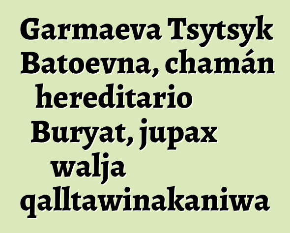 Garmaeva Tsytsyk Batoevna, chamán hereditario Buryat, jupax walja qalltawinakaniwa