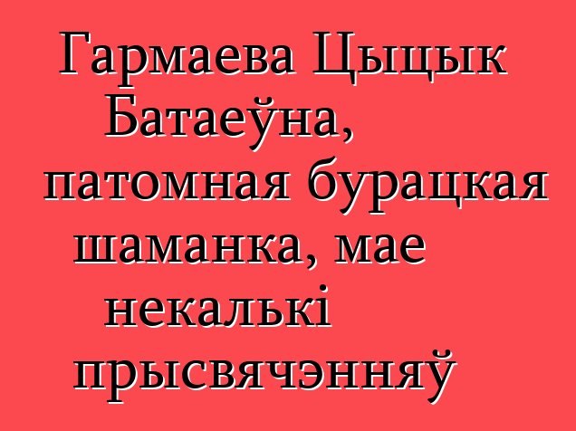 Гармаева Цыцык Батаеўна, патомная бурацкая шаманка, мае некалькі прысвячэнняў