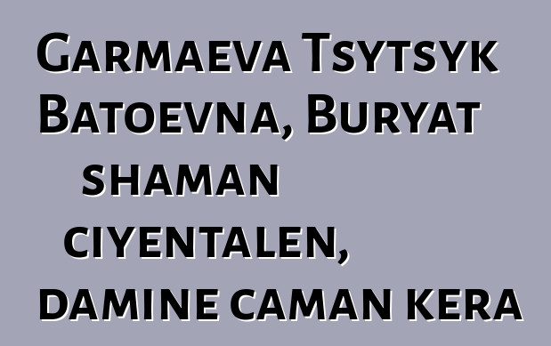 Garmaeva Tsytsyk Batoevna, Buryat shaman ciyɛntalen, daminɛ caman kɛra