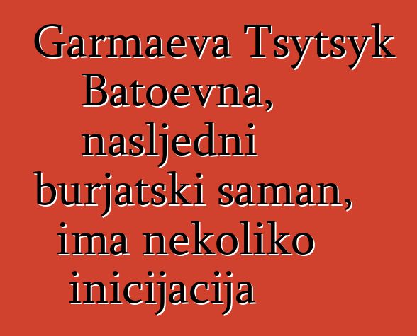 Garmaeva Tsytsyk Batoevna, nasljedni burjatski šaman, ima nekoliko inicijacija