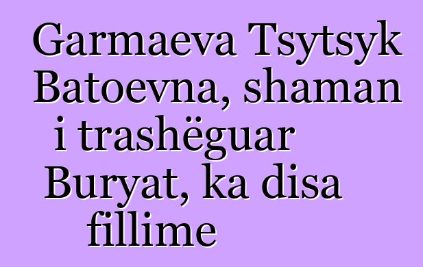 Garmaeva Tsytsyk Batoevna, shaman i trashëguar Buryat, ka disa fillime