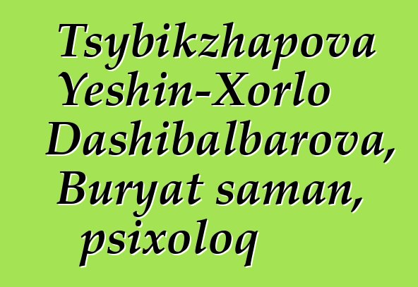 Tsybikzhapova Yeshin-Xorlo Dashibalbarova, Buryat şaman, psixoloq