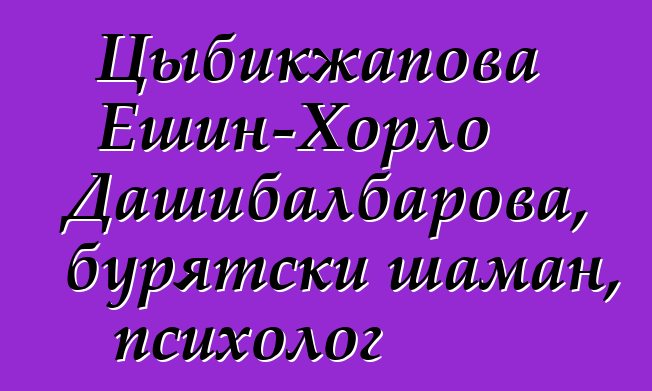 Цыбикжапова Ешин-Хорло Дашибалбарова, бурятски шаман, психолог