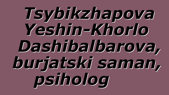 Tsybikzhapova Yeshin-Khorlo Dashibalbarova, burjatski šaman, psiholog