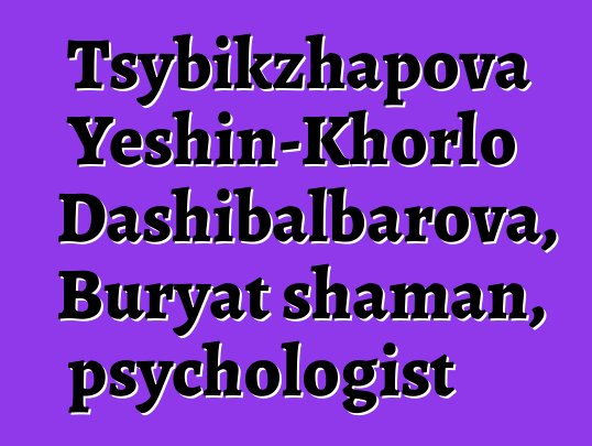 Tsybikzhapova Yeshin-Khorlo Dashibalbarova, Buryat shaman, psychologist