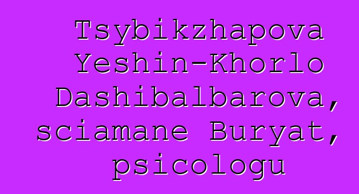 Tsybikzhapova Yeshin-Khorlo Dashibalbarova, sciamane Buryat, psicologu