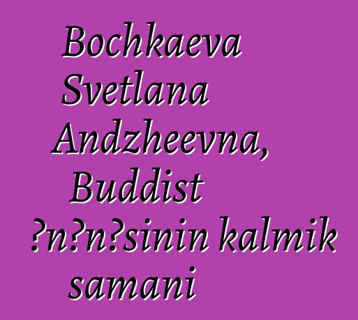 Bochkaeva Svetlana Andzheevna, Buddist ənənəsinin kalmık şamanı