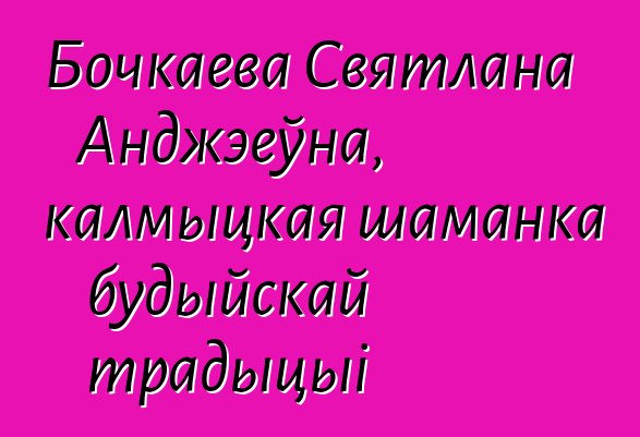 Бочкаева Святлана Анджэеўна, калмыцкая шаманка будыйскай традыцыі