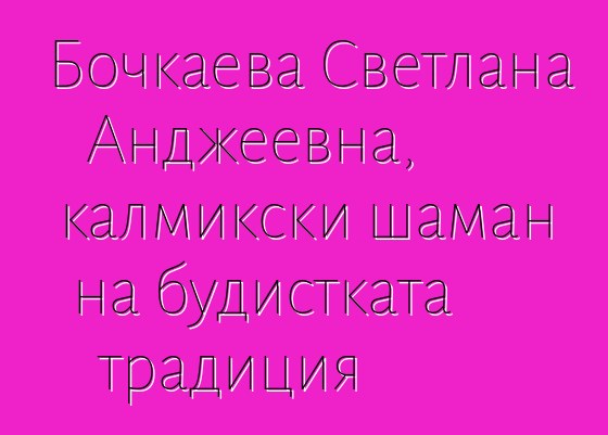 Бочкаева Светлана Анджеевна, калмикски шаман на будистката традиция