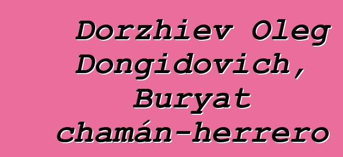 Dorzhiev Oleg Dongidovich, Buryat chamán-herrero