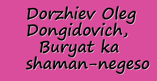 Dorzhiev Oleg Dongidovich, Buryat ka shaman-nɛgɛso