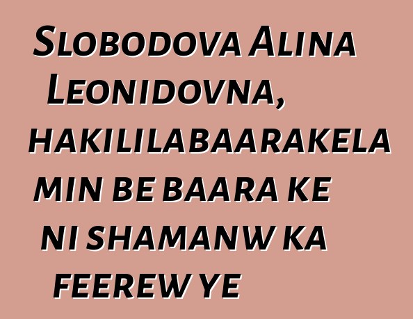 Slobodova Alina Leonidovna, hakililabaarakɛla min bɛ baara kɛ ni shamanw ka fɛɛrɛw ye