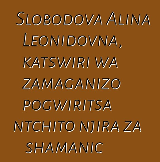 Slobodova Alina Leonidovna, katswiri wa zamaganizo pogwiritsa ntchito njira za shamanic