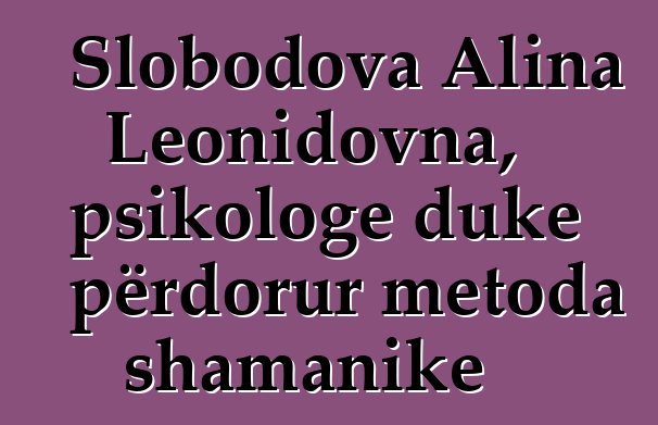 Slobodova Alina Leonidovna, psikologe duke përdorur metoda shamanike