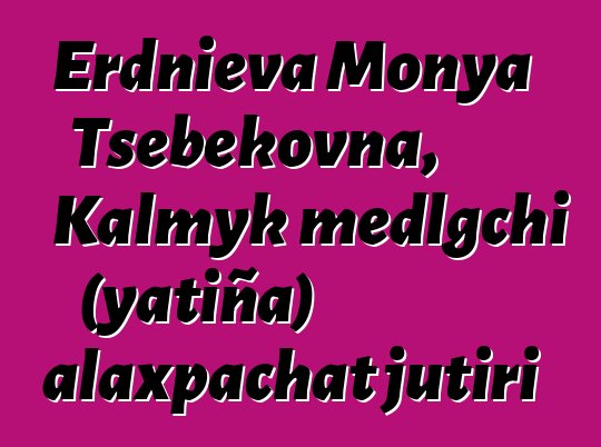 Erdnieva Monya Tsebekovna, Kalmyk medlgchi (yatiña) alaxpachat jutiri