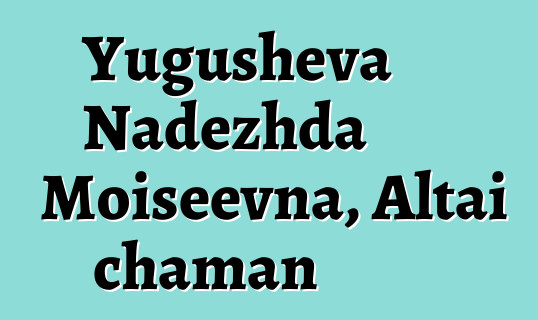 Yugusheva Nadezhda Moiseevna, Altai chaman