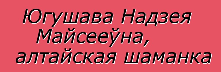 Югушава Надзея Майсееўна, алтайская шаманка