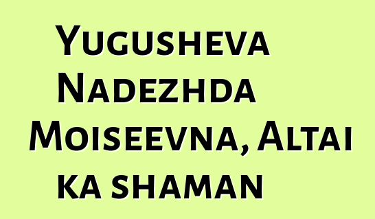 Yugusheva Nadezhda Moiseevna, Altai ka shaman
