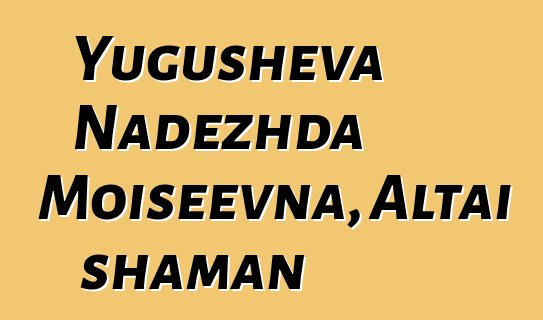 Yugusheva Nadezhda Moiseevna, Altai shaman