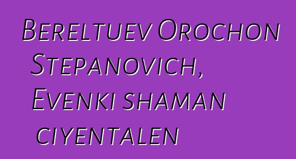 Bereltuev Orochon Stepanovich, Evenki shaman ciyɛntalen