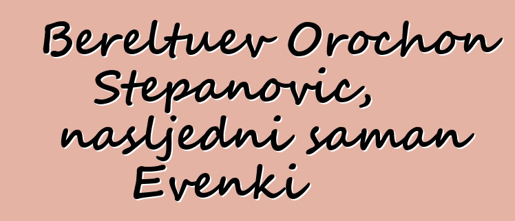 Bereltuev Orochon Stepanovič, nasljedni šaman Evenki