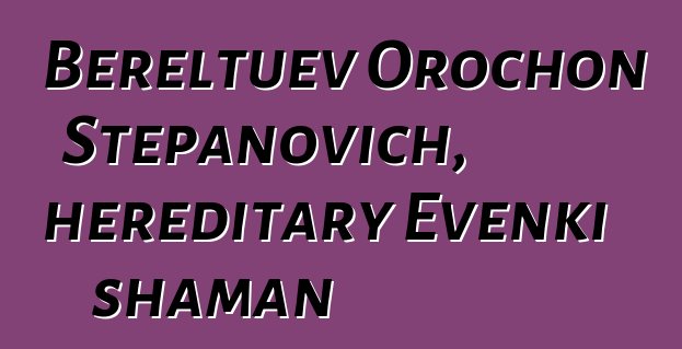 Bereltuev Orochon Stepanovich, hereditary Evenki shaman