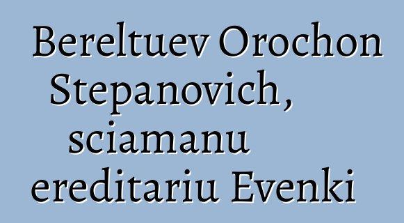 Bereltuev Orochon Stepanovich, sciamanu ereditariu Evenki