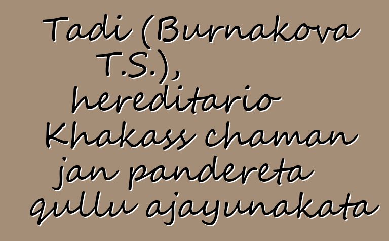 Tadi (Burnakova T.S.), hereditario Khakass chaman jan pandereta qullu ajayunakata