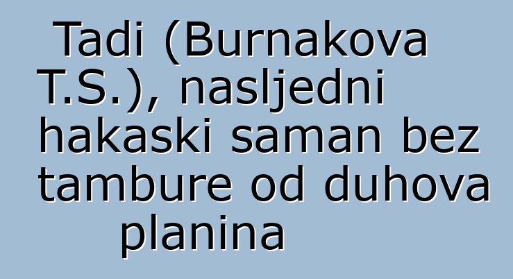 Tadi (Burnakova T.S.), nasljedni hakaski šaman bez tambure od duhova planina