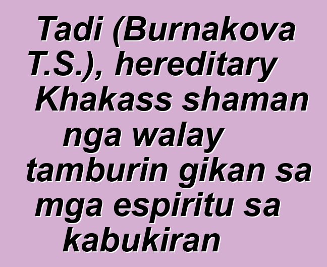 Tadi (Burnakova T.S.), hereditary Khakass shaman nga walay tamburin gikan sa mga espiritu sa kabukiran