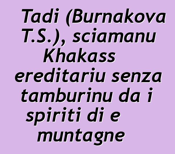 Tadi (Burnakova T.S.), sciamanu Khakass ereditariu senza tamburinu da i spiriti di e muntagne