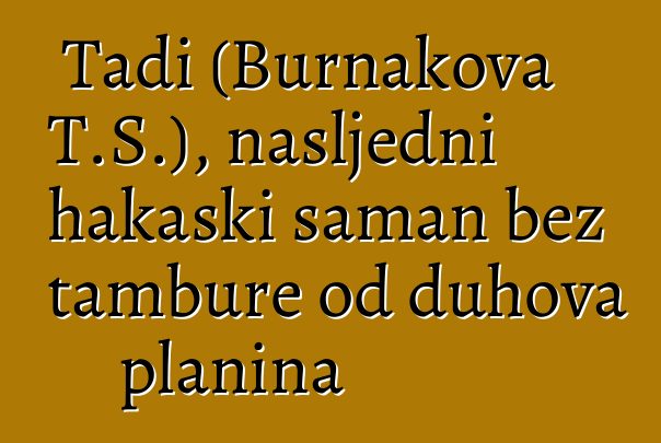 Tadi (Burnakova T.S.), nasljedni hakaski šaman bez tambure od duhova planina