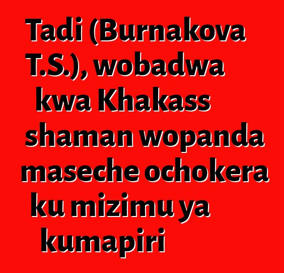 Tadi (Burnakova T.S.), wobadwa kwa Khakass shaman wopanda maseche ochokera ku mizimu ya kumapiri