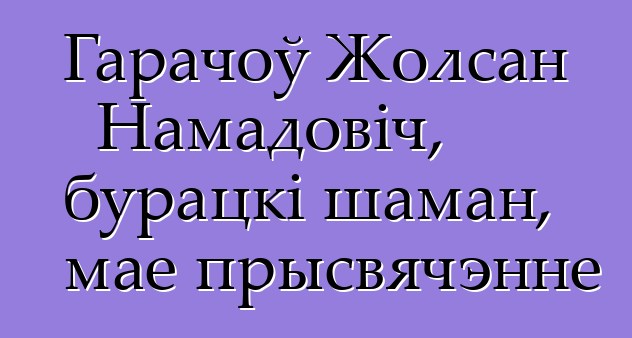 Гарачоў Жолсан Намадовіч, бурацкі шаман, мае прысвячэнне