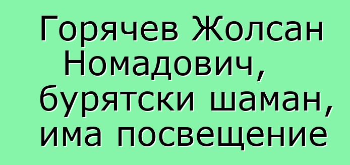 Горячев Жолсан Номадович, бурятски шаман, има посвещение